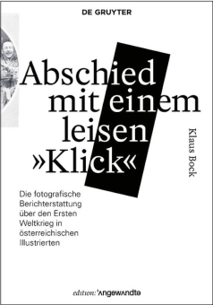 BOCK, Klaus - Abschied mit einem leisen "Klick": Die fotografische Berichterstattung über den Ersten Weltkrieg in österreichischen Illustrierten 